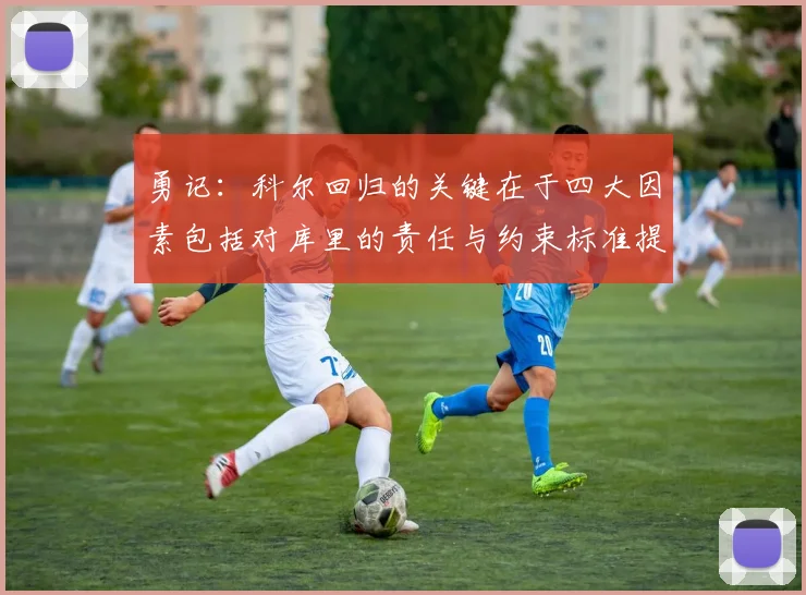 勇记：科尔回归的关键在于四大因素包括对库里的责任与约束标准提升