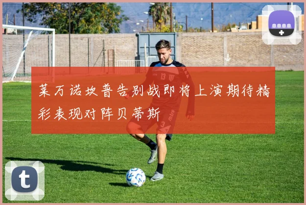 莱万诺坎普告别战即将上演期待精彩表现对阵贝蒂斯