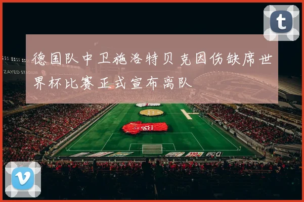 德国队中卫施洛特贝克因伤缺席世界杯比赛正式宣布离队
