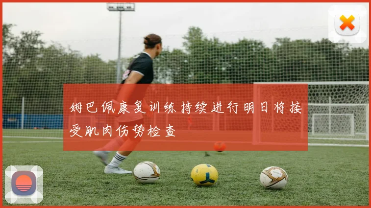 姆巴佩康复训练持续进行明日将接受肌肉伤势检查