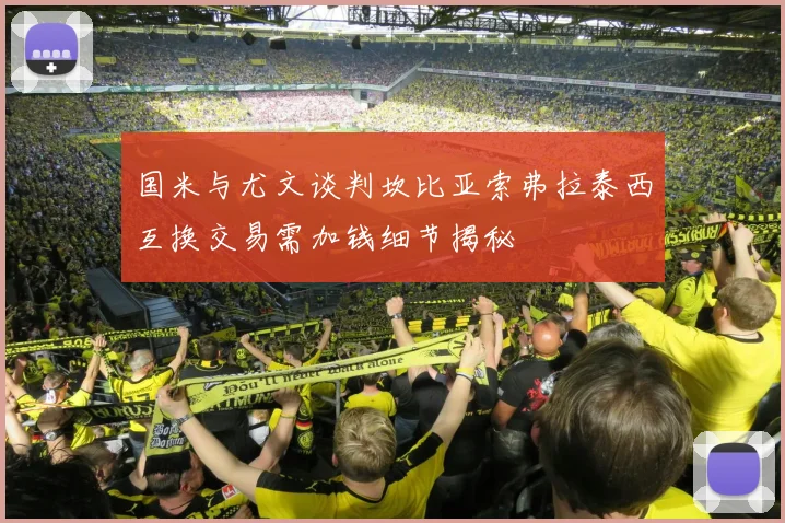 国米与尤文谈判坎比亚索弗拉泰西互换交易需加钱细节揭秘