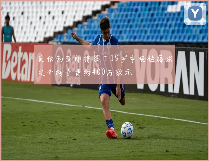 瓦伦西亚即将签下19岁中场佐藤龙之介转会费约400万欧元
