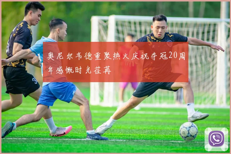 奥尼尔韦德重聚热火庆祝夺冠20周年感慨时光荏苒