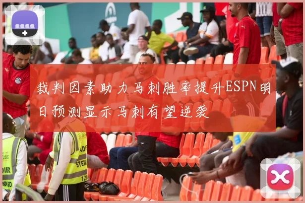裁判因素助力马刺胜率提升ESPN明日预测显示马刺有望逆袭