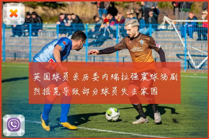 英国球员亲历委内瑞拉强震球场剧烈摇晃导致部分球员失去家园